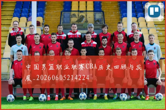 中国男篮职业联赛CBA历史回顾与发展_20260605214224