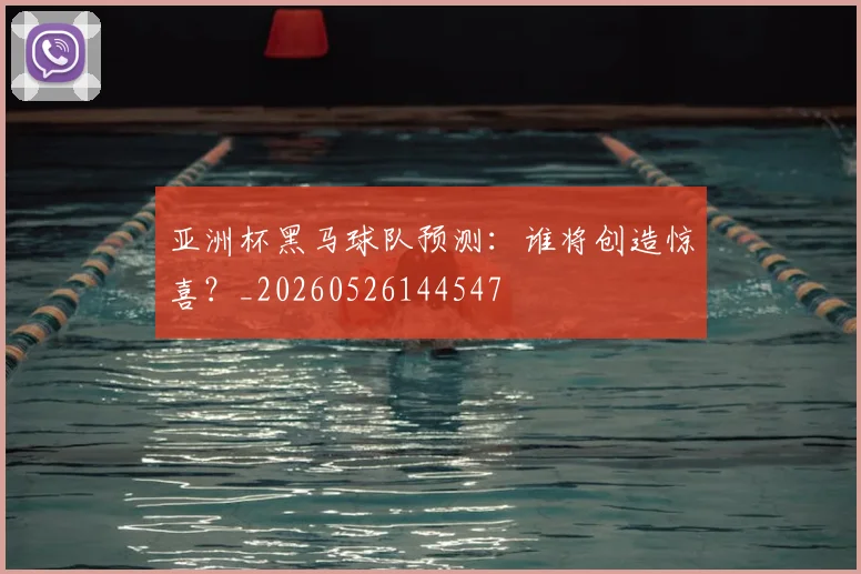 亚洲杯黑马球队预测：谁将创造惊喜？_20260526144547