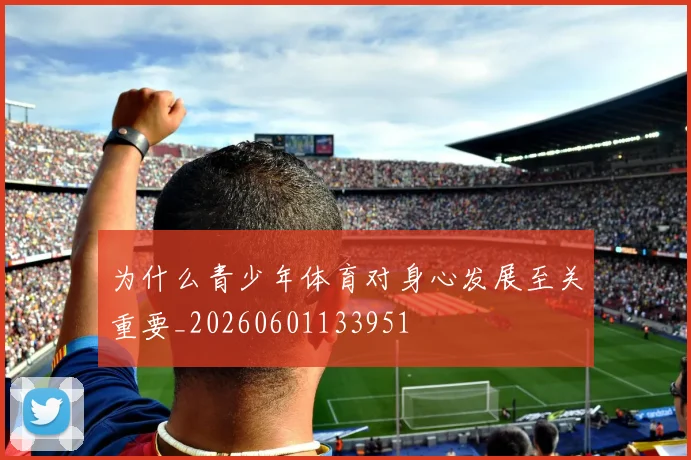 为什么青少年体育对身心发展至关重要_20260601133951