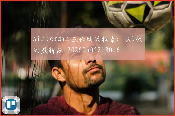 Air Jordan 正代购买指南:从1代到最新款_20260605213016