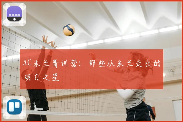AC米兰青训营:那些从米兰走出的明日之星