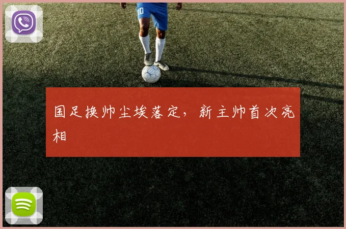 国足换帅尘埃落定,新主帅首次亮相